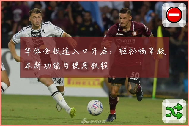 华体会极速入口开启，轻松畅享版本新功能与使用教程