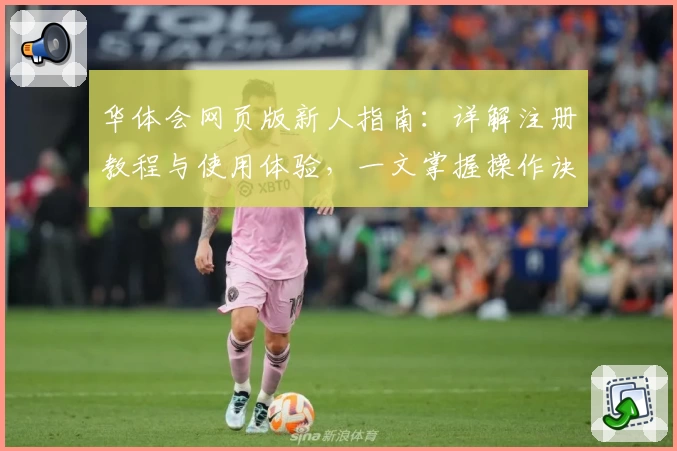 华体会网页版新人指南：详解注册教程与使用体验，一文掌握操作诀窍