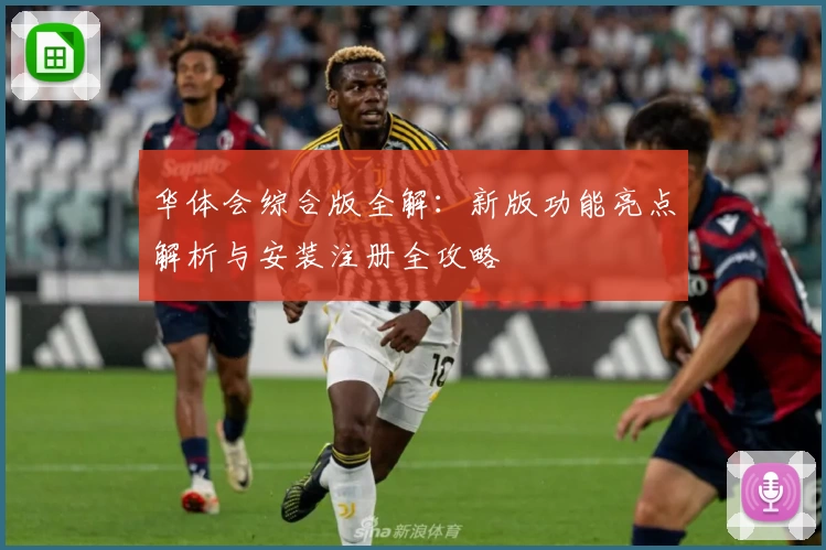 华体会综合版全解：新版功能亮点解析与安装注册全攻略