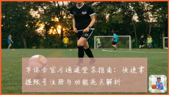 华体会官方通道登录指南：快速掌握账号注册与功能亮点解析