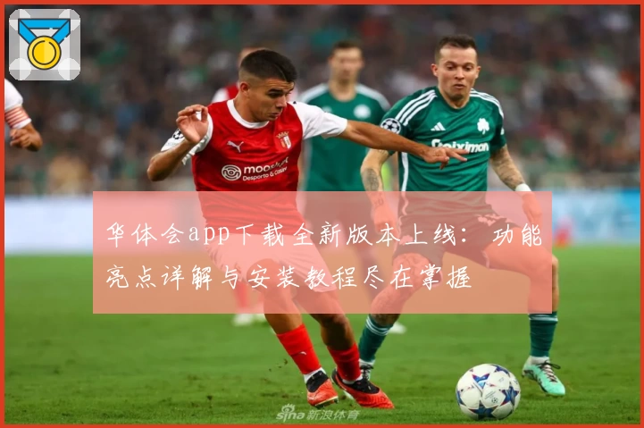 华体会app下载全新版本上线：功能亮点详解与安装教程尽在掌握