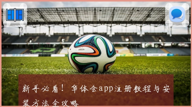 新手必看！华体会app注册教程与安装方法全攻略
