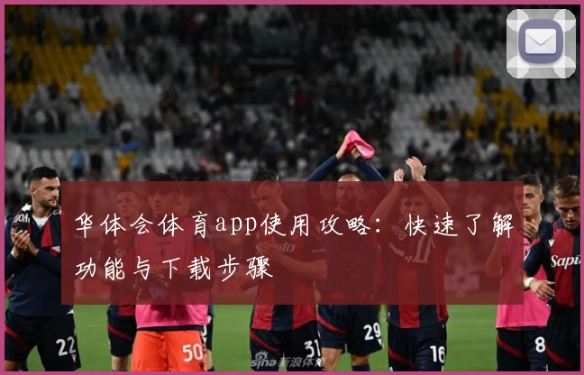 华体会体育app使用攻略：快速了解功能与下载步骤