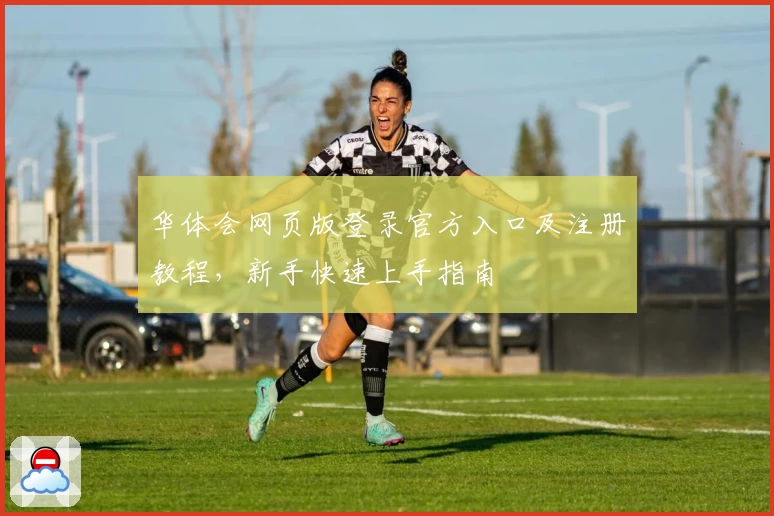 华体会网页版登录官方入口及注册教程，新手快速上手指南