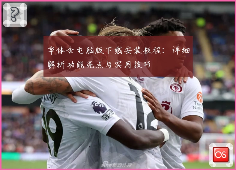 华体会电脑版下载安装教程:详细解析功能亮点与实用技巧