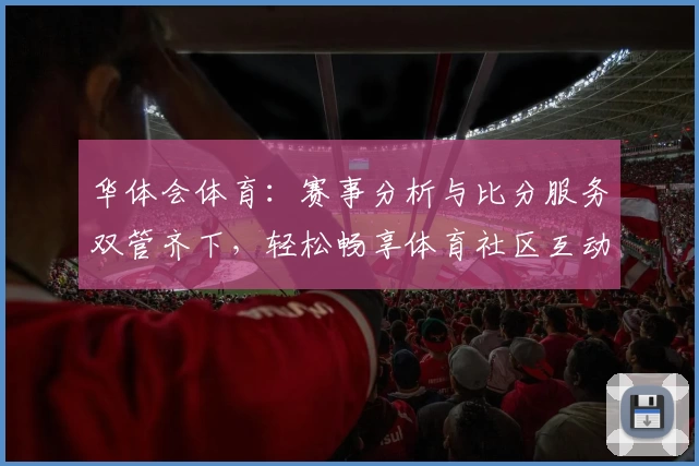 华体会体育：赛事分析与比分服务双管齐下，轻松畅享体育社区互动