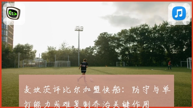 麦坎茨评比尔加盟快船：防守与单打能力或难复制乔治关键作用