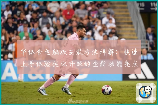 华体会电脑版安装方法详解：快速上手体验优化升级的全新功能亮点