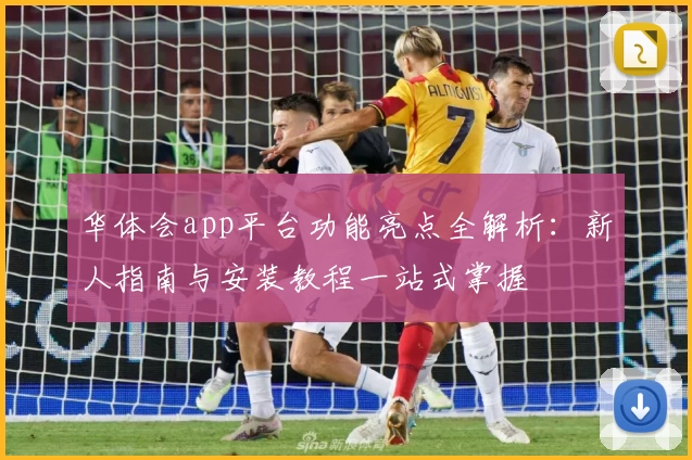 华体会app平台功能亮点全解析：新人指南与安装教程一站式掌握
