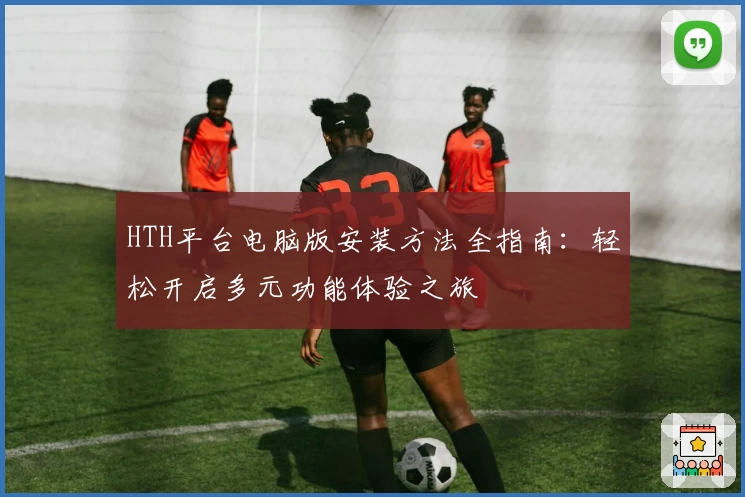 HTH平台电脑版安装方法全指南：轻松开启多元功能体验之旅