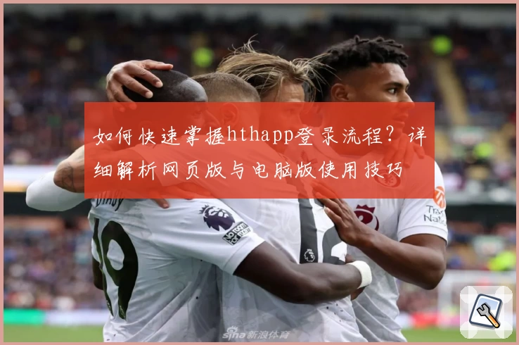 如何快速掌握hthapp登录流程？详细解析网页版与电脑版使用技巧