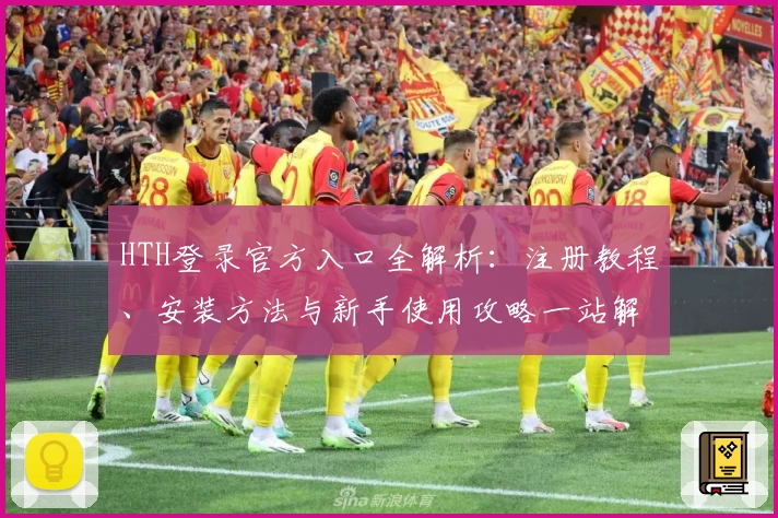 HTH登录官方入口全解析：注册教程、安装方法与新手使用攻略一站解锁