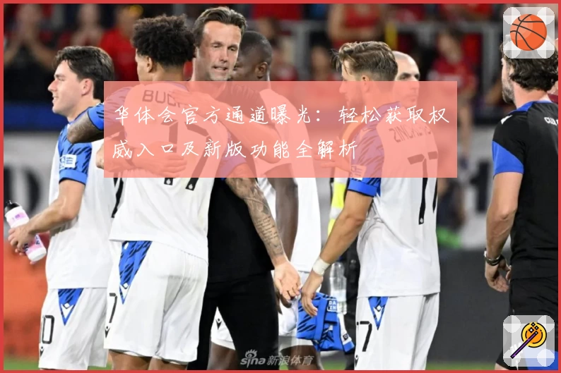 华体会官方通道曝光:轻松获取权威入口及新版功能全解析