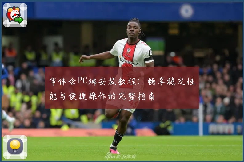 华体会PC端安装教程：畅享稳定性能与便捷操作的完整指南