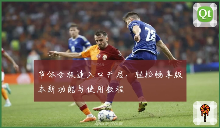 华体会极速入口开启，轻松畅享版本新功能与使用教程