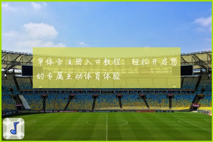 华体会注册入口教程：轻松开启您的专属互动体育体验