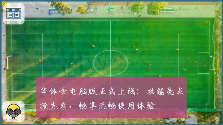 华体会电脑版正式上线:功能亮点抢先看,畅享流畅使用体验