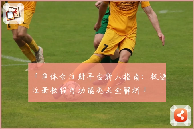 「华体会注册平台新人指南：极速注册教程与功能亮点全解析」