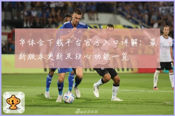 华体会下载平台官方入口详解：最新版本更新及核心功能一览