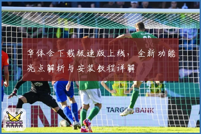 华体会下载极速版上线，全新功能亮点解析与安装教程详解