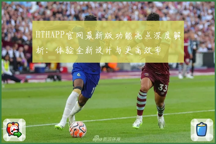 HTHAPP官网最新版功能亮点深度解析:体验全新设计与更高效率