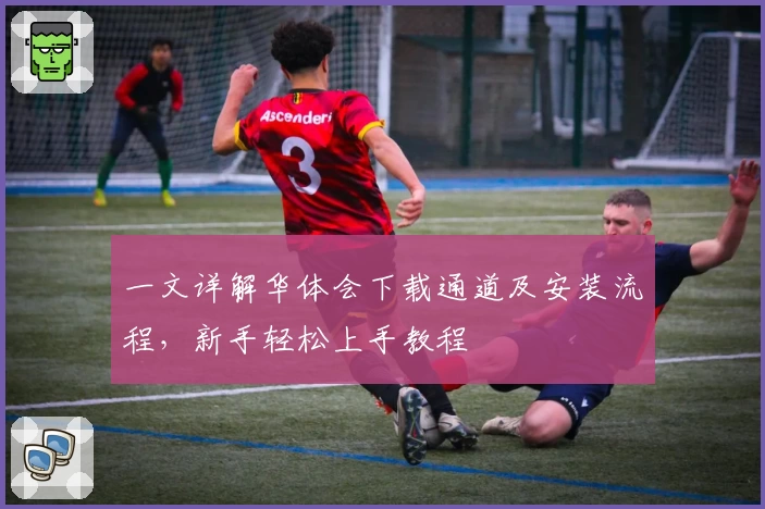 一文详解华体会下载通道及安装流程，新手轻松上手教程