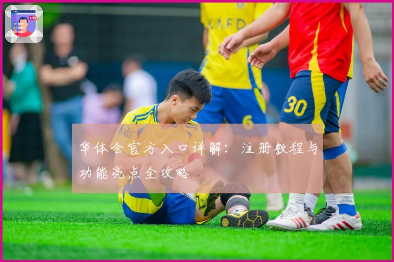 华体会官方入口详解：注册教程与功能亮点全攻略