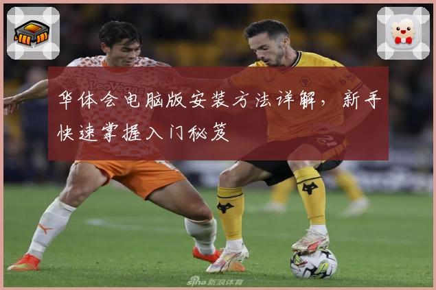 华体会电脑版安装方法详解，新手快速掌握入门秘笈