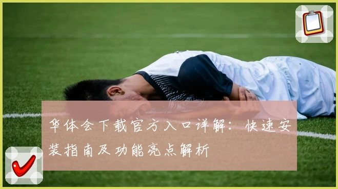 华体会下载官方入口详解：快速安装指南及功能亮点解析