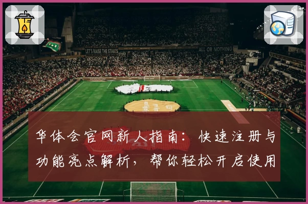 华体会官网新人指南：快速注册与功能亮点解析，帮你轻松开启使用体验