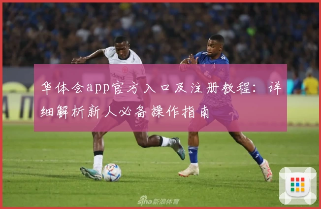 华体会app官方入口及注册教程：详细解析新人必备操作指南