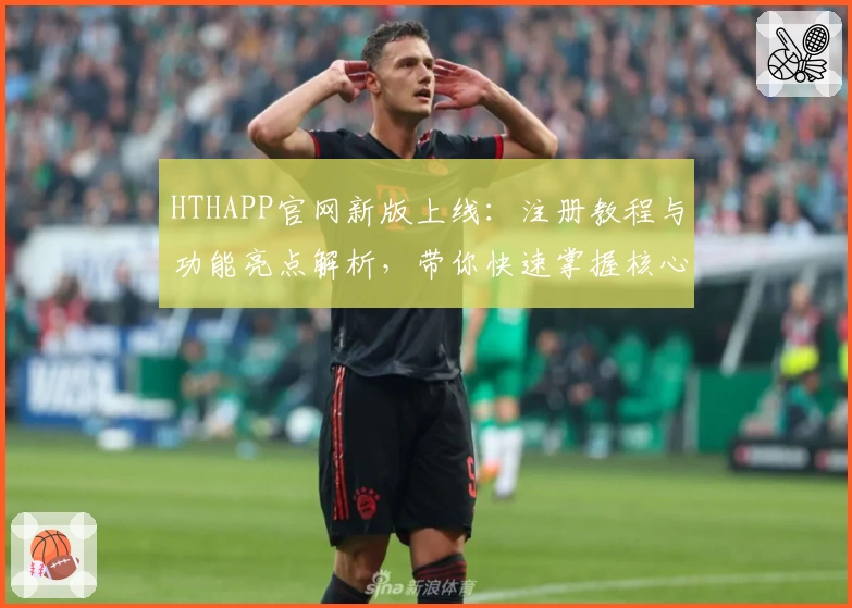 HTHAPP官网新版上线：注册教程与功能亮点解析，带你快速掌握核心操作