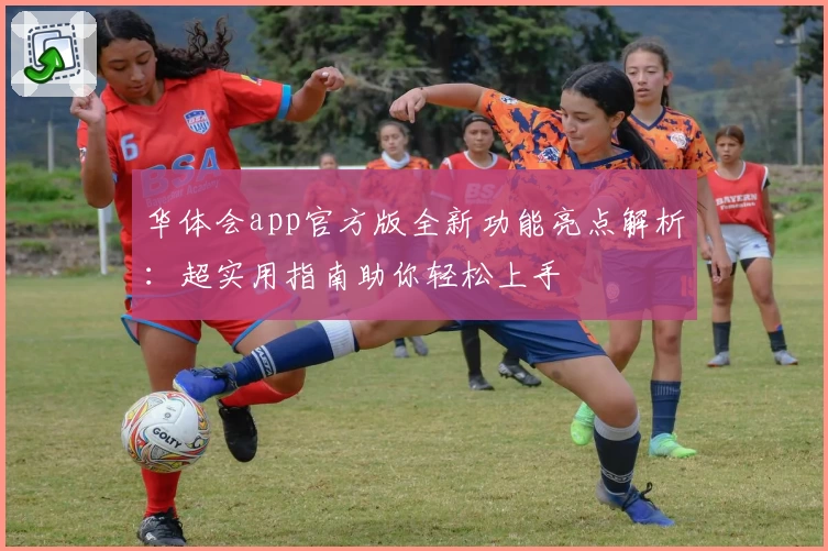 华体会app官方版全新功能亮点解析:超实用指南助你轻松上手