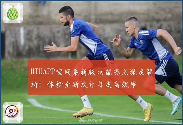 HTHAPP官网最新版功能亮点深度解析:体验全新设计与更高效率