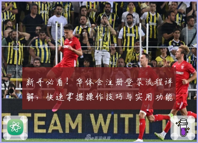 新手必看！华体会注册登录流程详解，快速掌握操作技巧与实用功能亮点