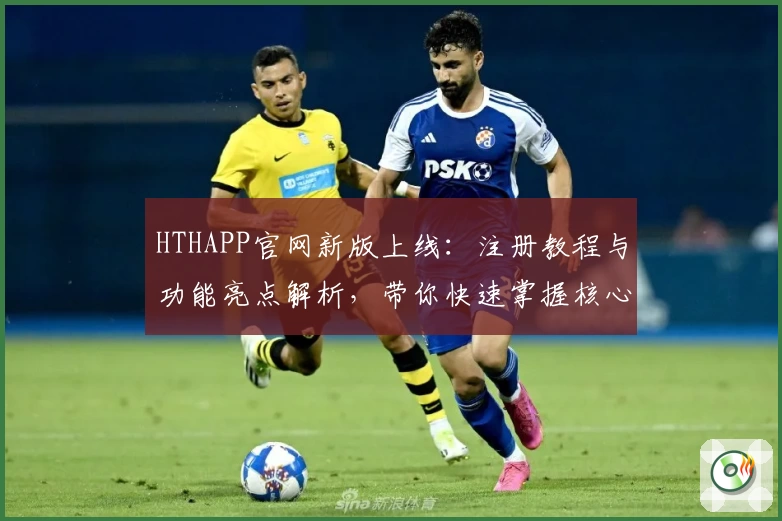 HTHAPP官网新版上线：注册教程与功能亮点解析，带你快速掌握核心操作