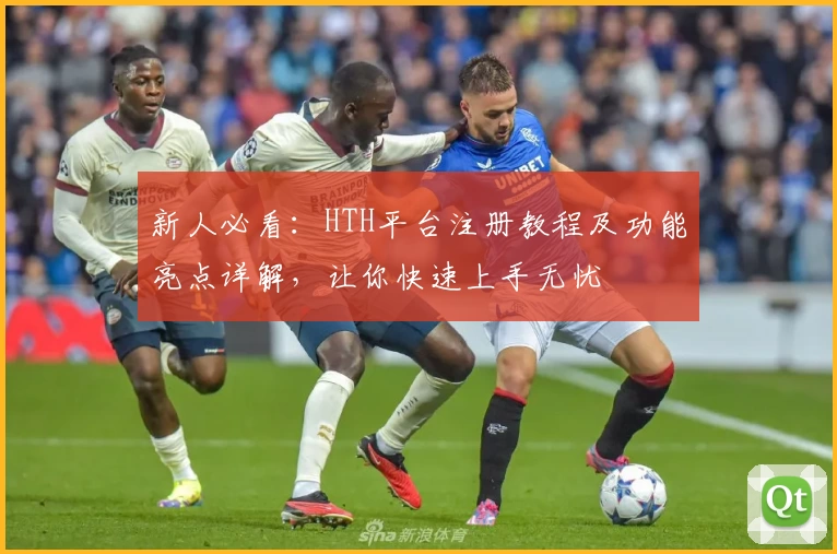 新人必看：HTH平台注册教程及功能亮点详解，让你快速上手无忧