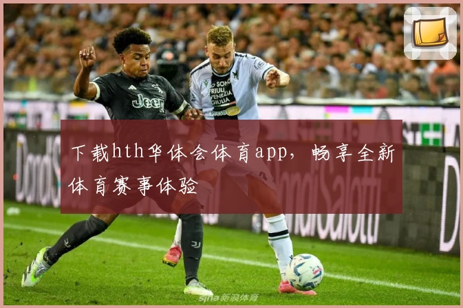 下载hth华体会体育app，畅享全新体育赛事体验