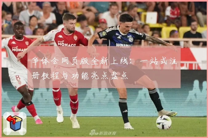 华体会网页版全新上线：一站式注册教程与功能亮点盘点