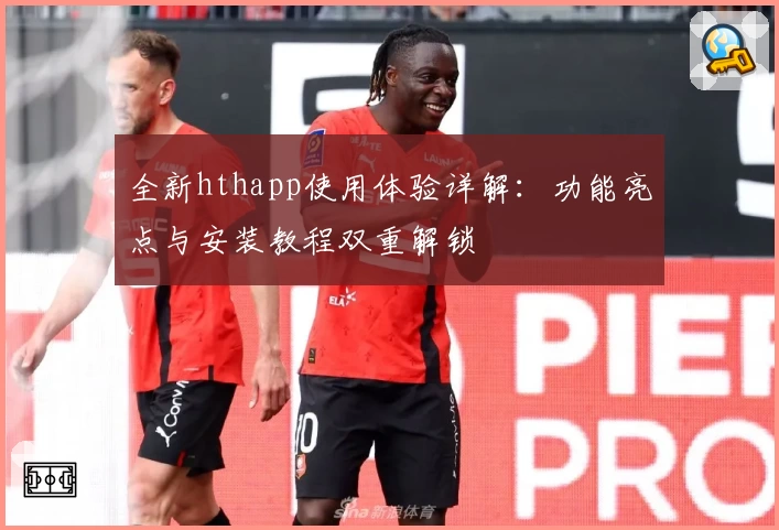 全新hthapp使用体验详解：功能亮点与安装教程双重解锁