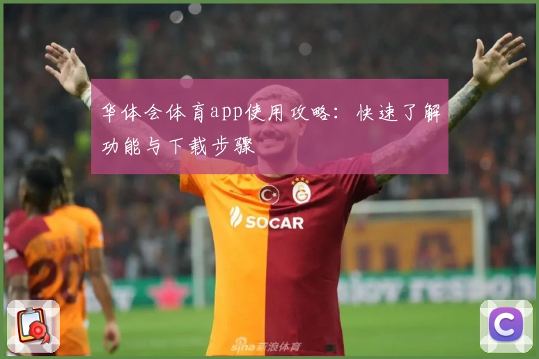 华体会体育app使用攻略：快速了解功能与下载步骤
