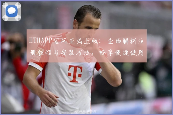 HTHAPP官网正式上线：全面解析注册教程与安装方法，畅享便捷使用体验