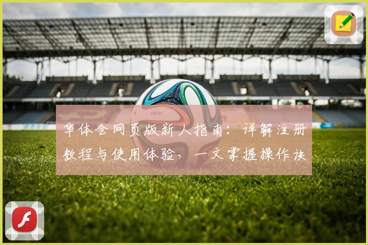 华体会网页版新人指南：详解注册教程与使用体验，一文掌握操作诀窍
