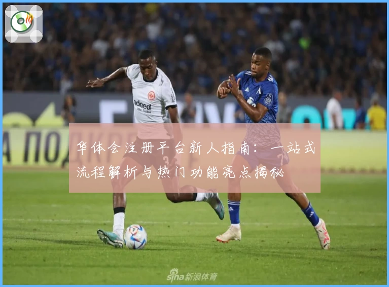 华体会注册平台新人指南：一站式流程解析与热门功能亮点揭秘