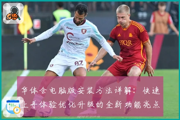 华体会电脑版安装方法详解：快速上手体验优化升级的全新功能亮点
