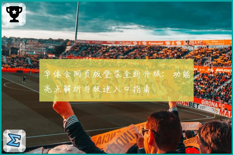 华体会网页版登录全新升级：功能亮点解析与极速入口指南