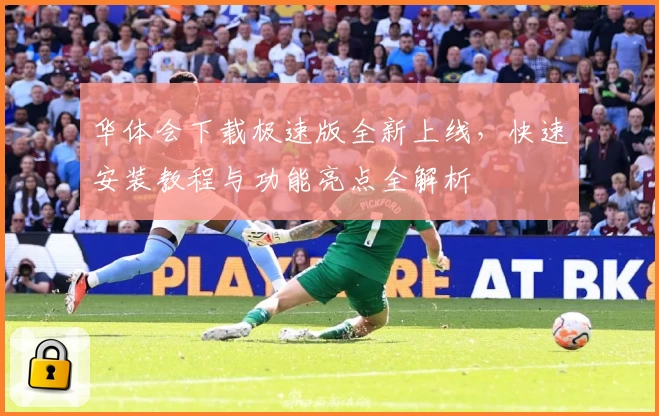 华体会下载极速版全新上线，快速安装教程与功能亮点全解析